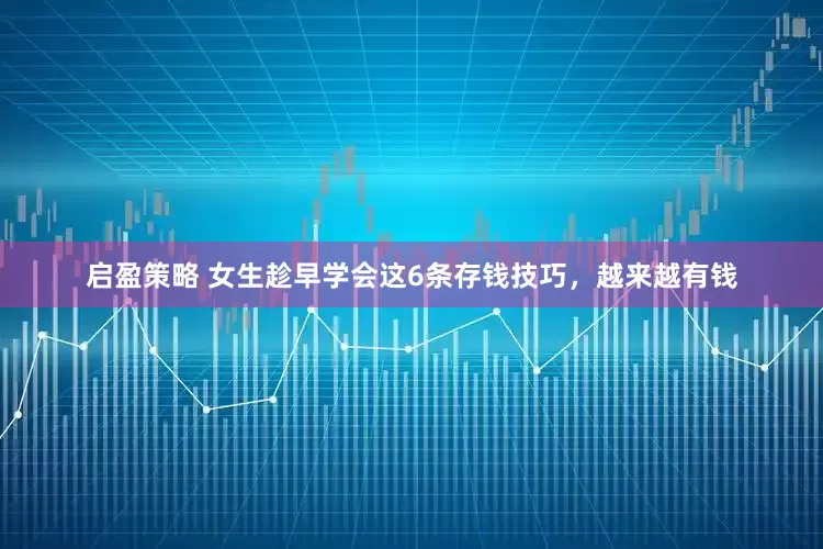 启盈策略 女生趁早学会这6条存钱技巧，越来越有钱