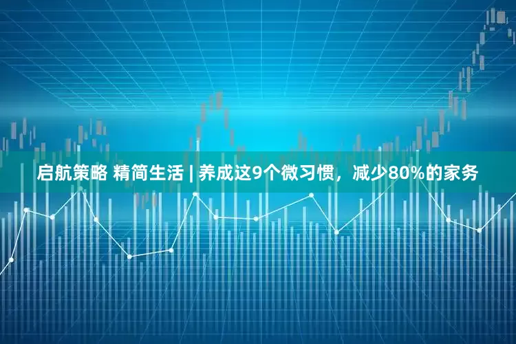 启航策略 精简生活 | 养成这9个微习惯，减少80%的家务