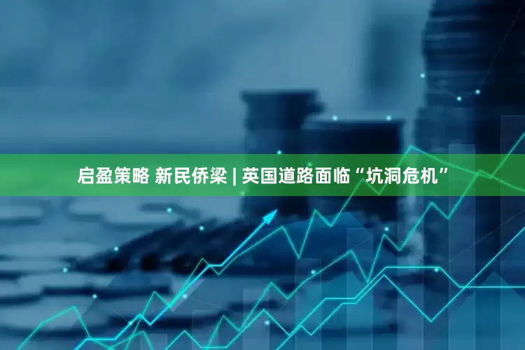 启盈策略 新民侨梁 | 英国道路面临“坑洞危机”