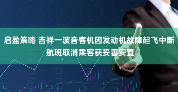 启盈策略 吉祥一波音客机因发动机故障起飞中断 航班取消乘客获妥善安置