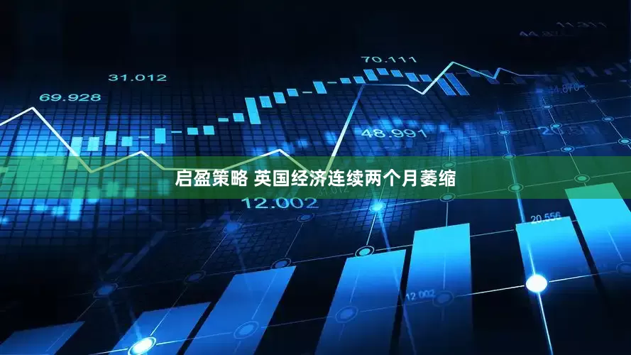 启盈策略 英国经济连续两个月萎缩