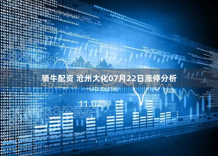 骑牛配资 沧州大化07月22日涨停分析