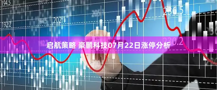 启航策略 豪鹏科技07月22日涨停分析