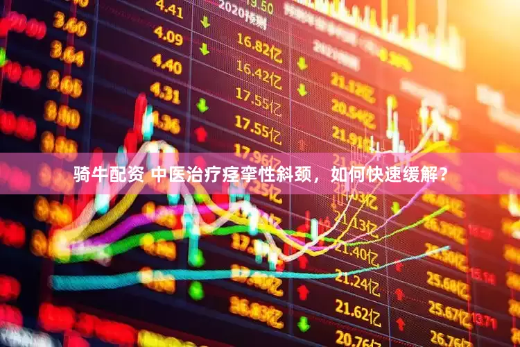 骑牛配资 中医治疗痉挛性斜颈，如何快速缓解？