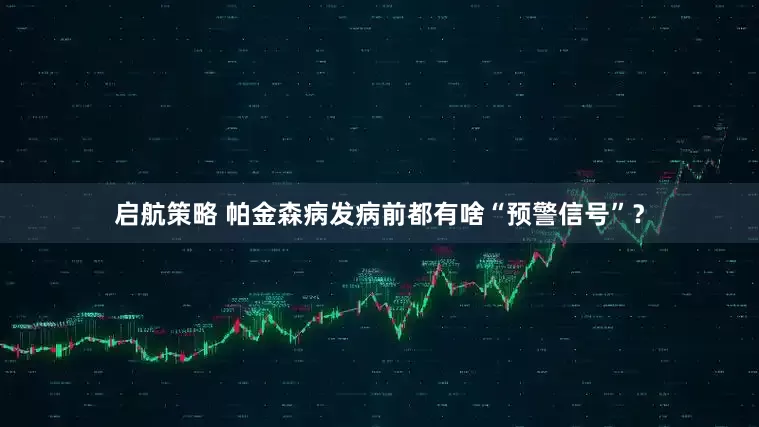 启航策略 帕金森病发病前都有啥“预警信号”？